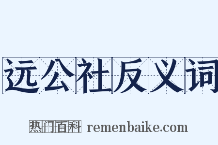 远公社反义词是什么意思的图片